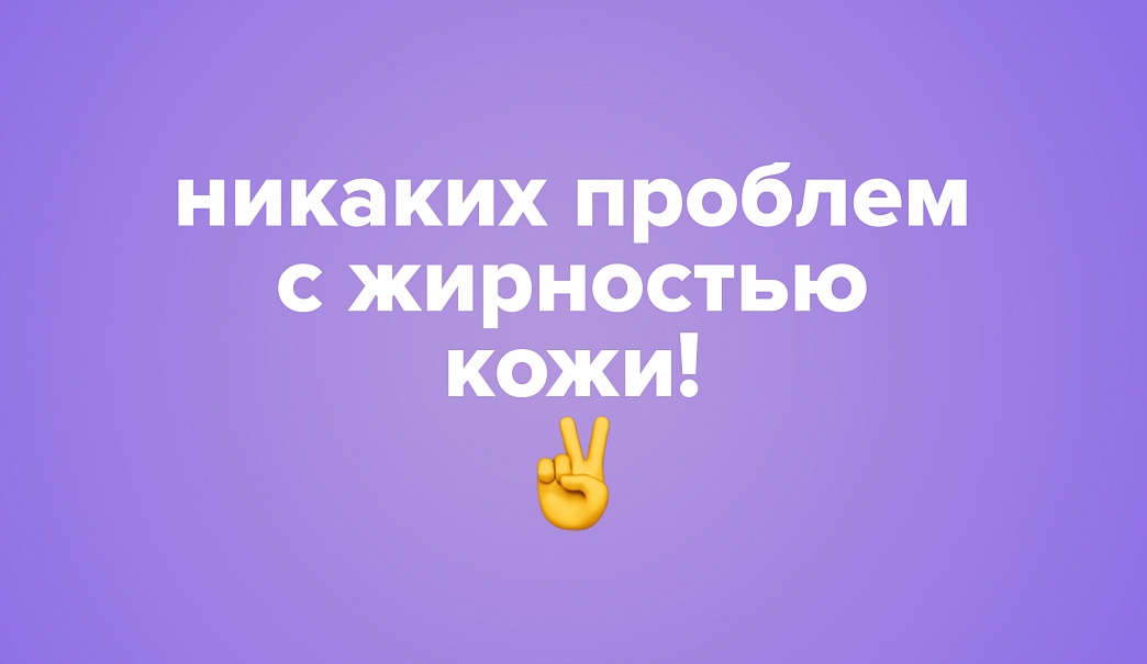 Никаких проблем с жирностью кожи!